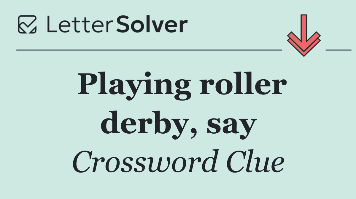 Playing roller derby, say