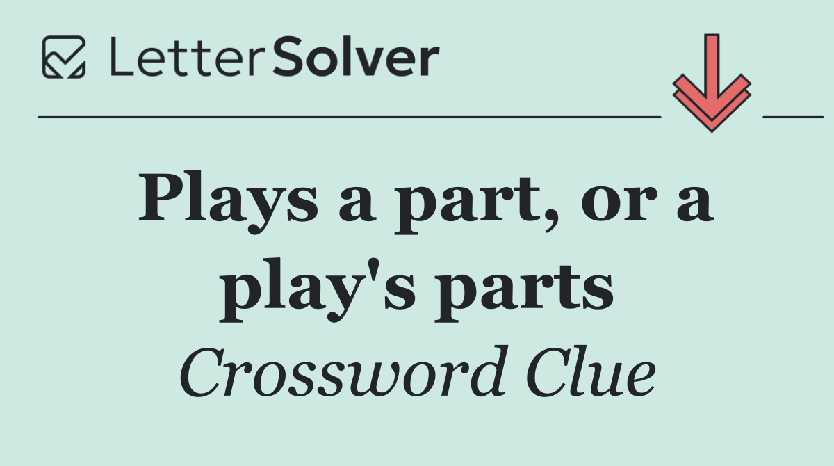 Plays a part, or a play's parts