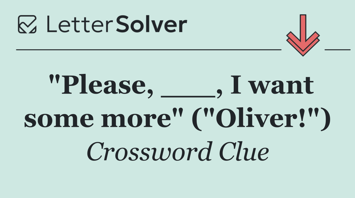 "Please, ___, I want some more" ("Oliver!")