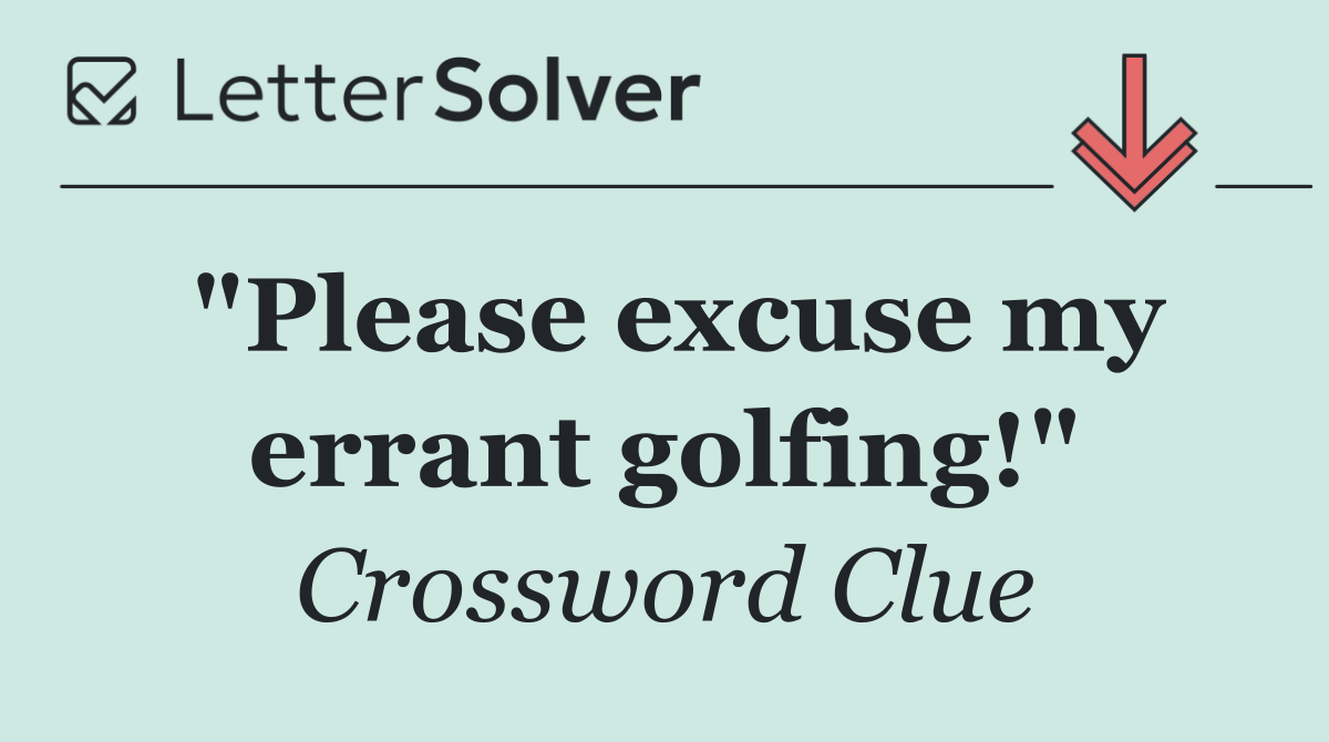 "Please excuse my errant golfing!"