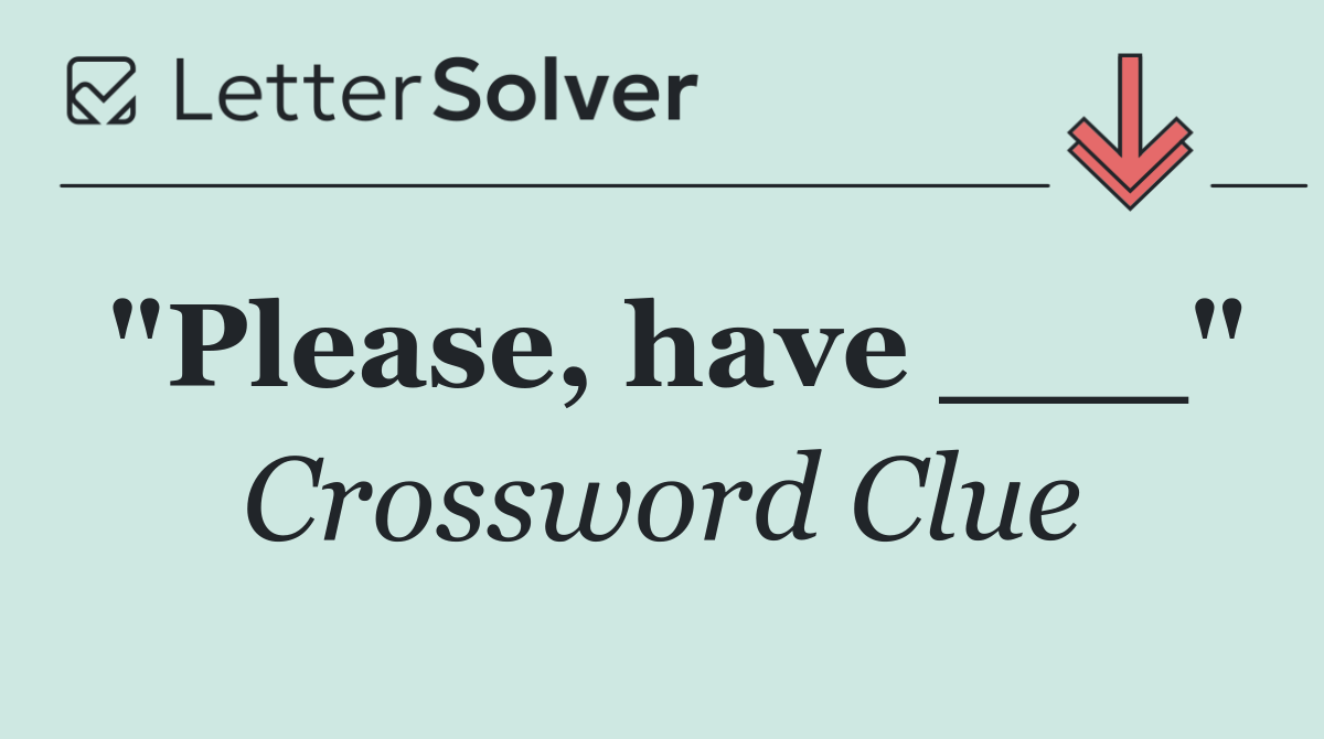 "Please, have ___"