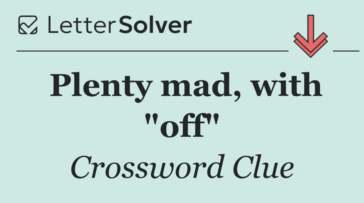 Plenty mad, with "off"