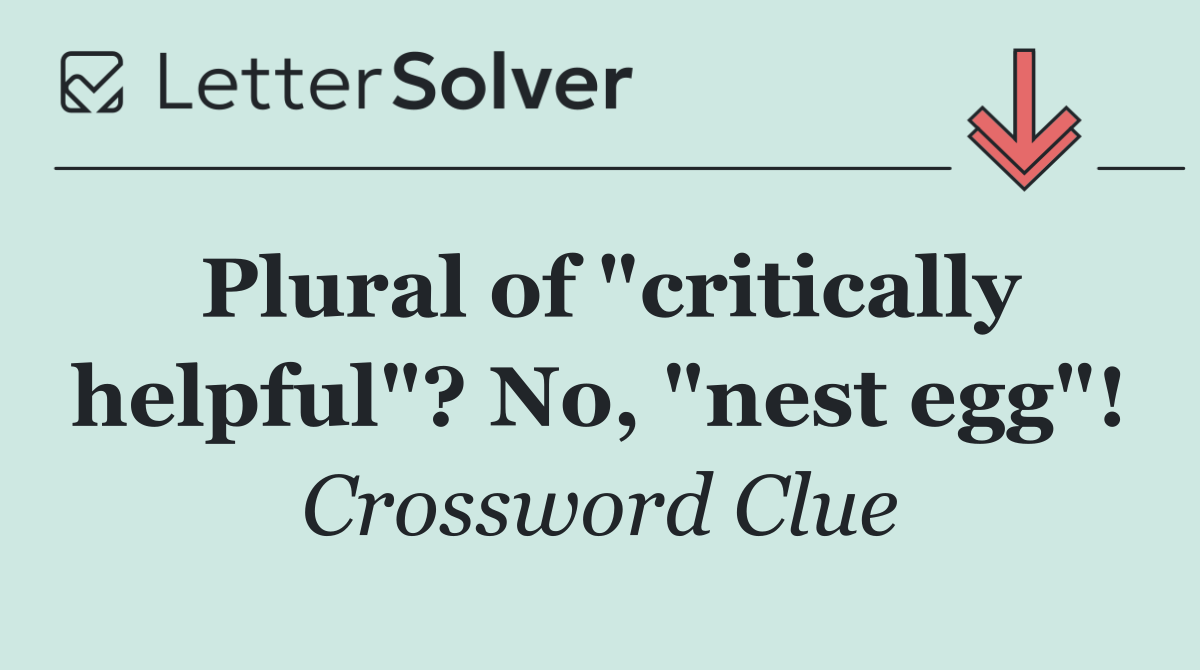 Plural of "critically helpful"? No, "nest egg"!
