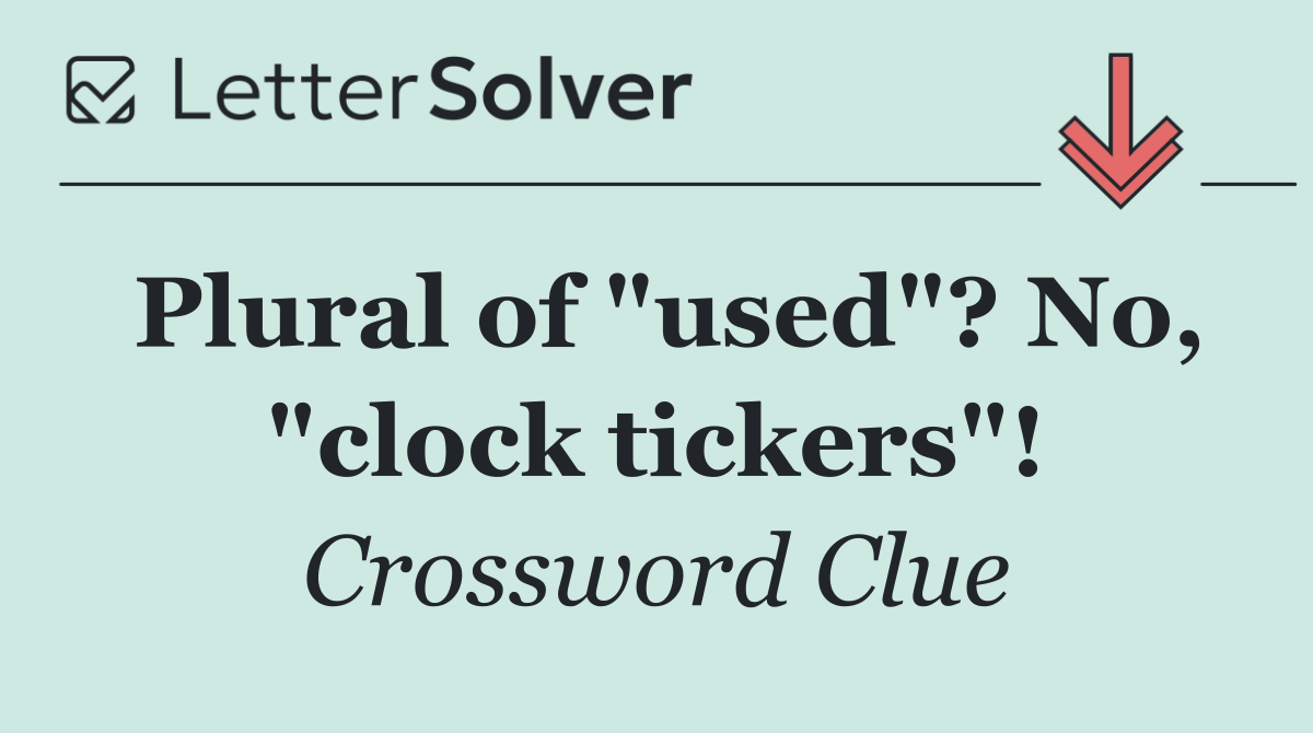 Plural of "used"? No, "clock tickers"!