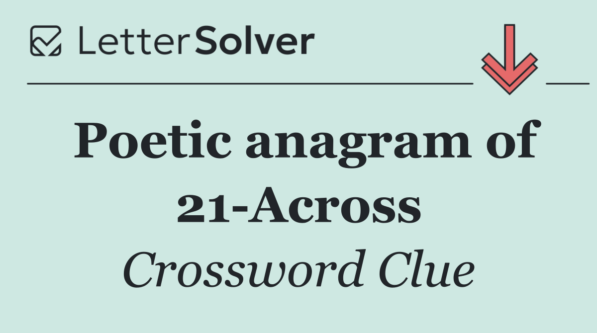 Poetic anagram of 21 Across