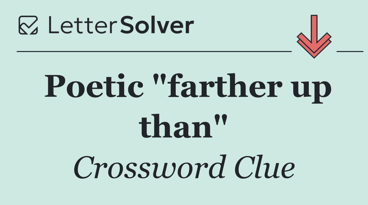 Poetic "farther up than"