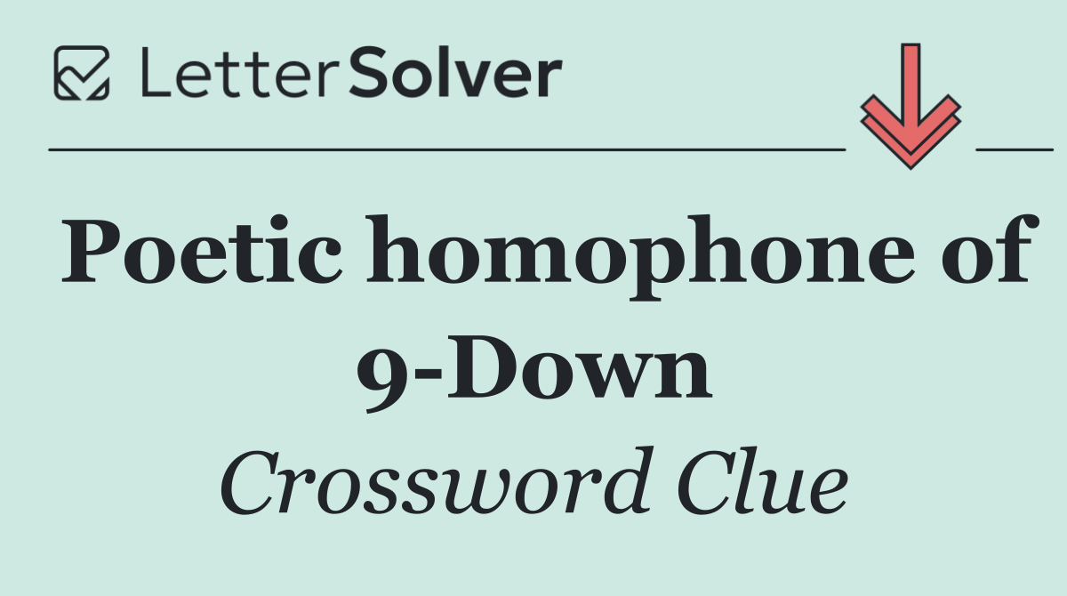 Poetic homophone of 9 Down