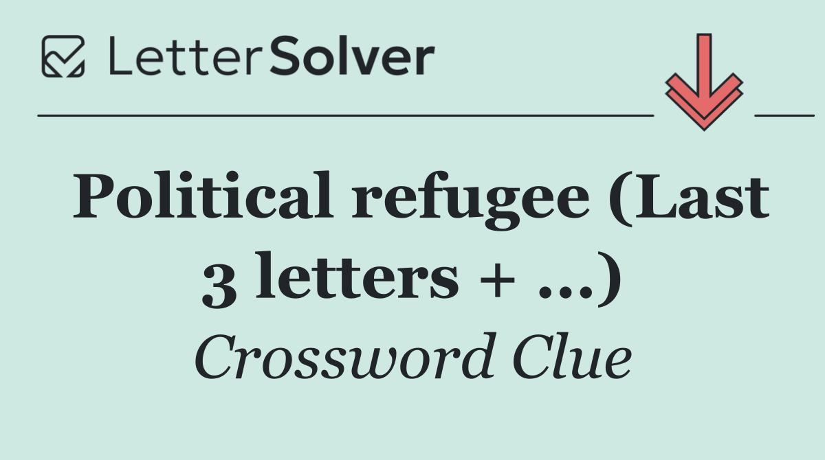 Political refugee (Last 3 letters + ...)