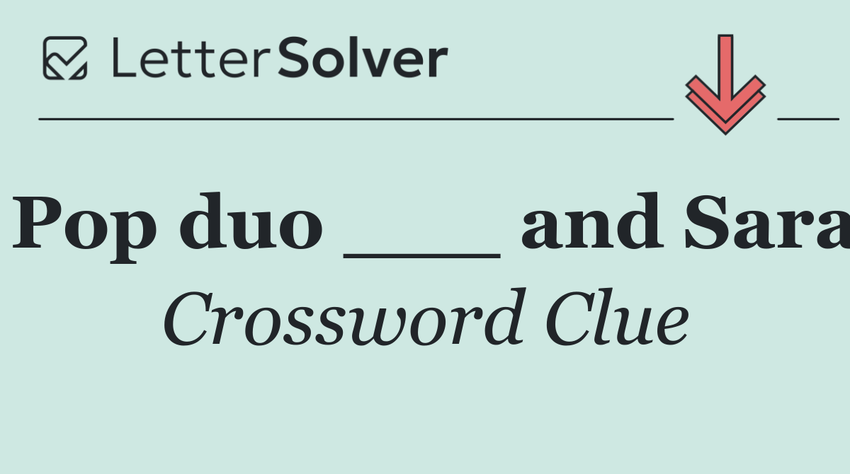 Pop duo ___ and Sara