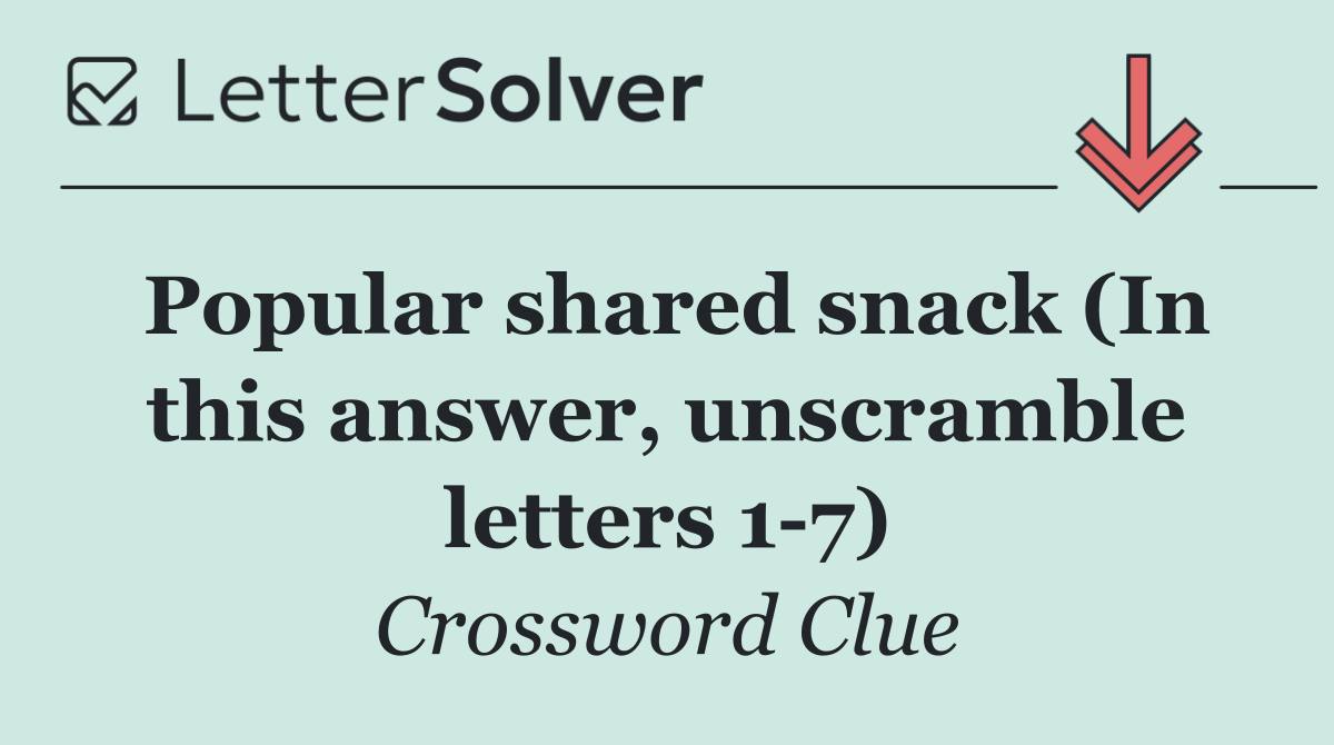 Popular shared snack (In this answer, unscramble letters 1 7)