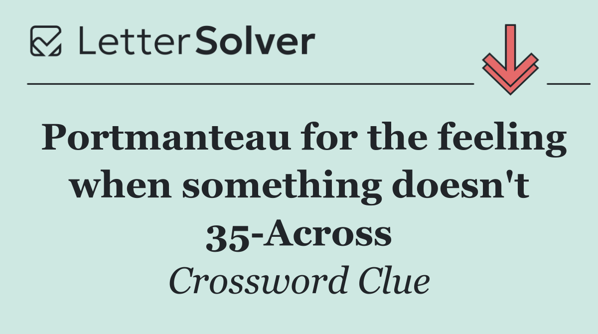 Portmanteau for the feeling when something doesn't 35 Across