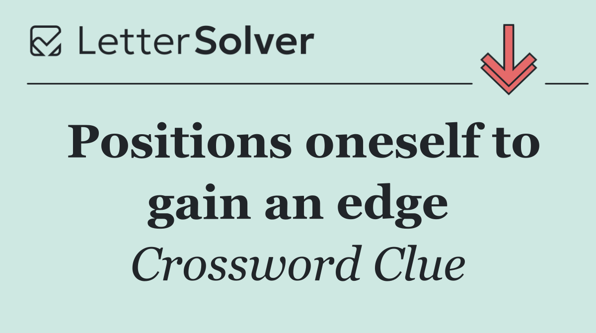 Positions oneself to gain an edge