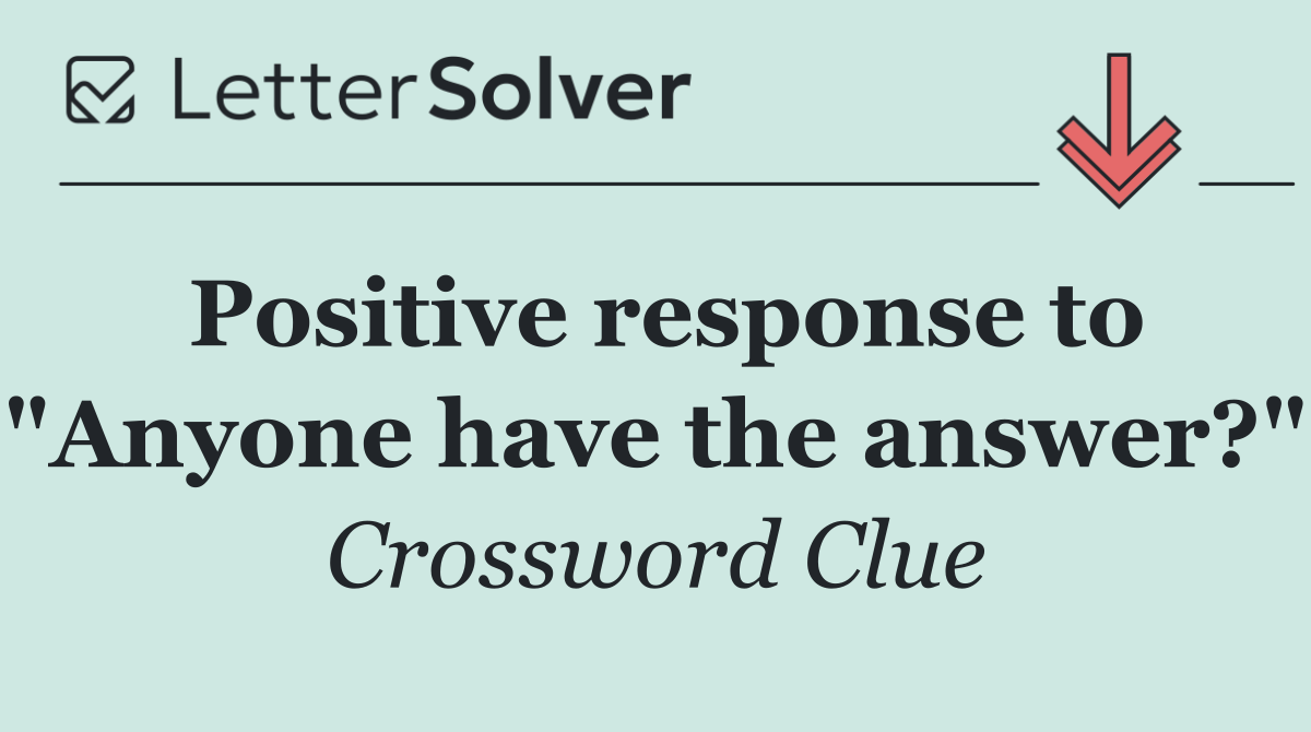Positive response to "Anyone have the answer?"