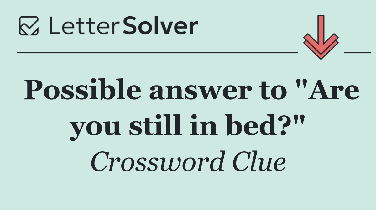 Possible answer to "Are you still in bed?"