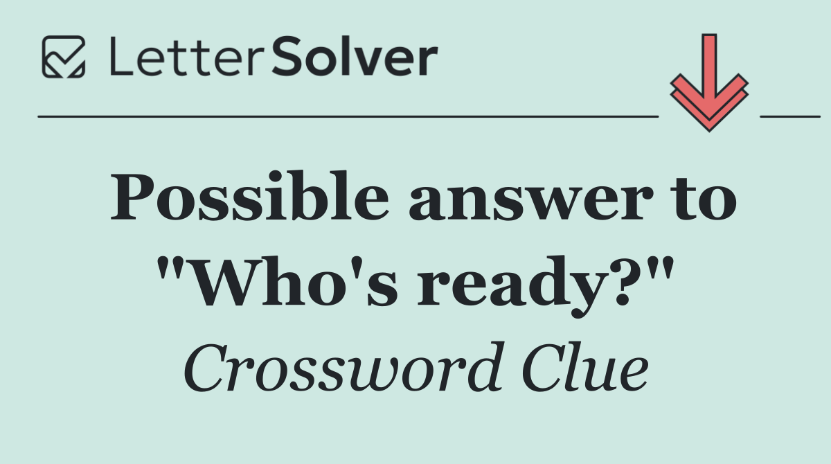 Possible answer to "Who's ready?"