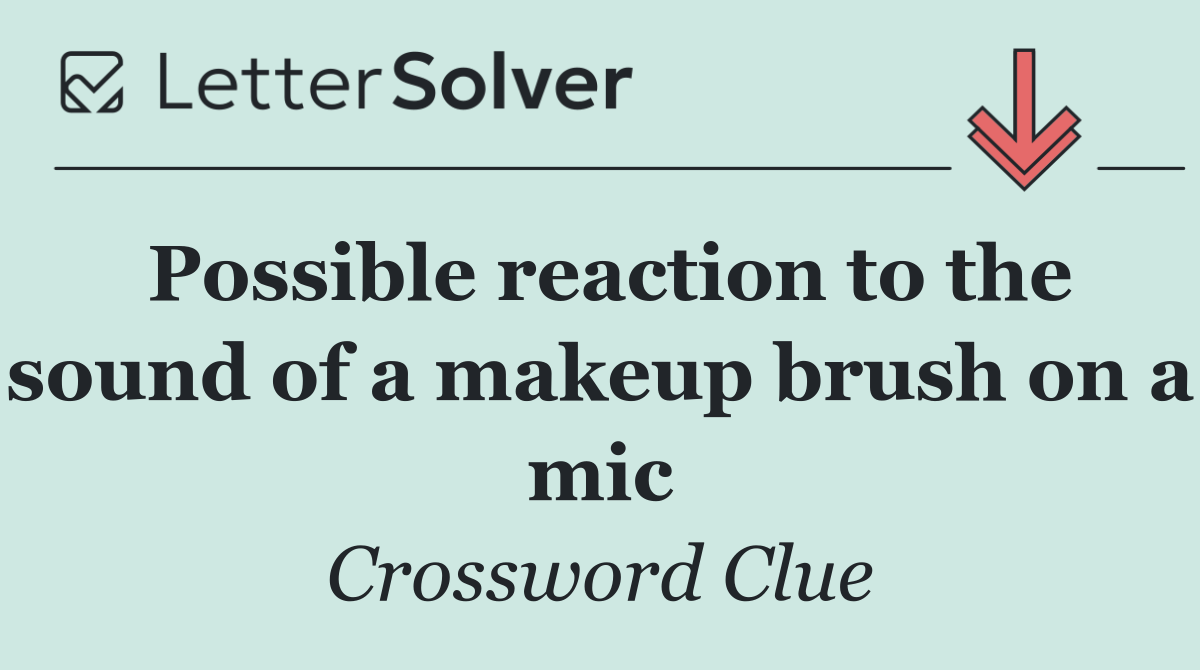 Possible reaction to the sound of a makeup brush on a mic