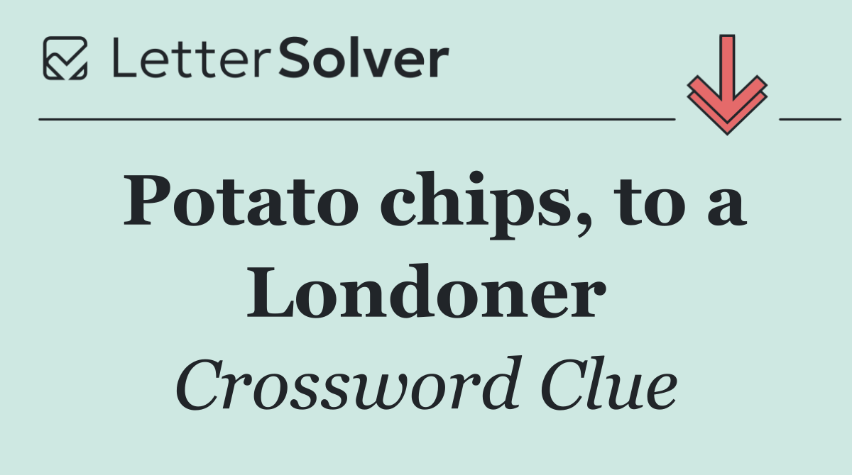 Potato chips, to a Londoner
