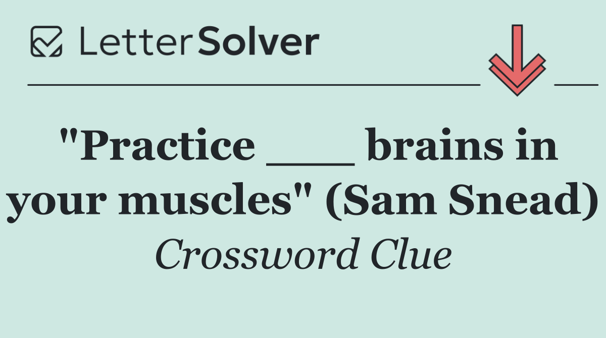 "Practice ___ brains in your muscles" (Sam Snead)