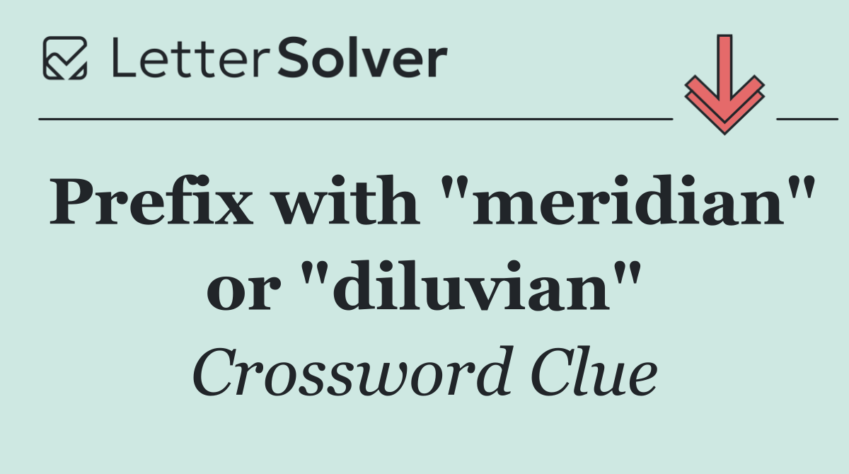 Prefix with "meridian" or "diluvian"