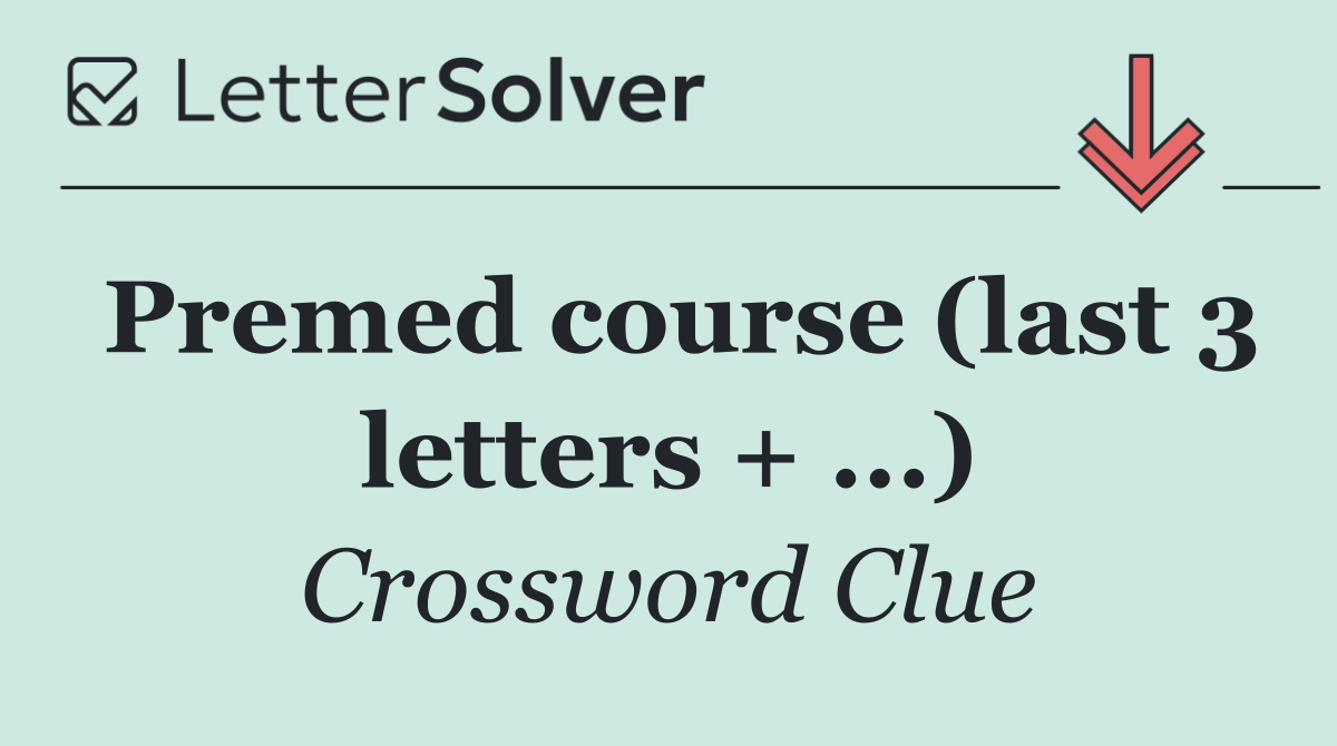 Premed course (last 3 letters + ...)