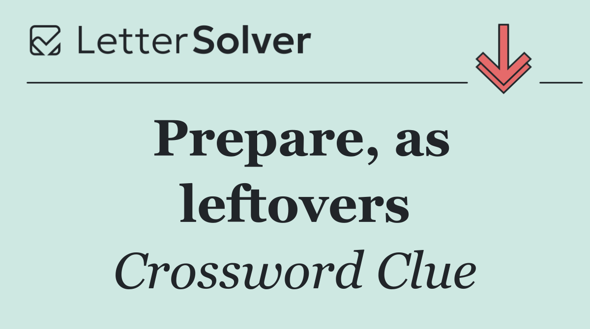 Prepare, as leftovers
