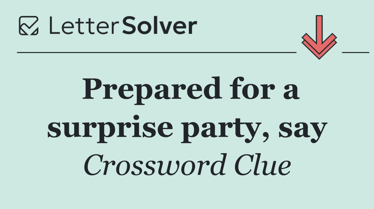 Prepared for a surprise party, say