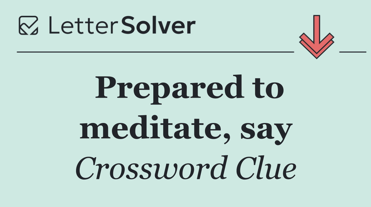 Prepared to meditate, say