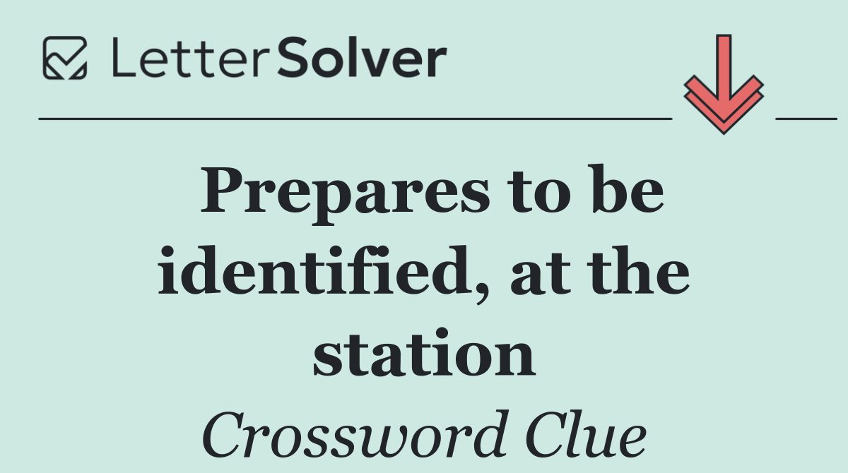 Prepares to be identified, at the station