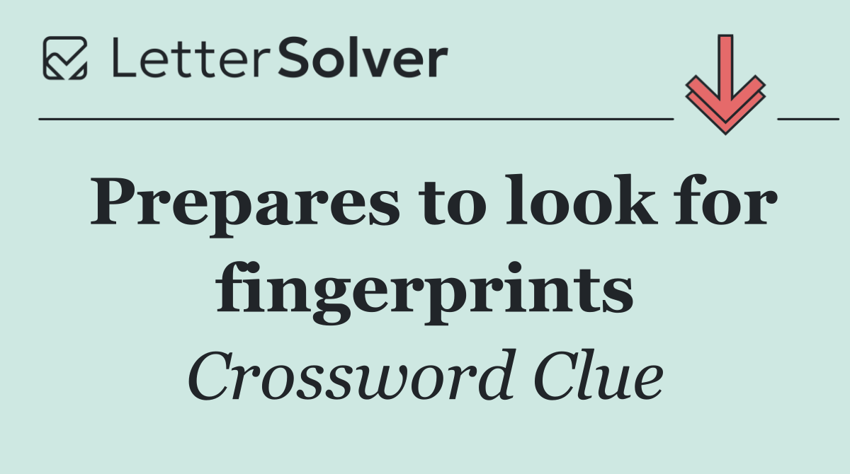 Prepares to look for fingerprints
