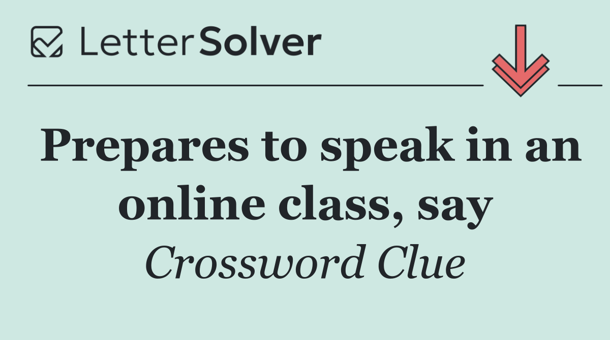 Prepares to speak in an online class, say