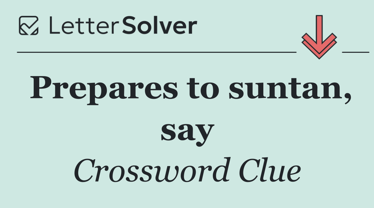 Prepares to suntan, say