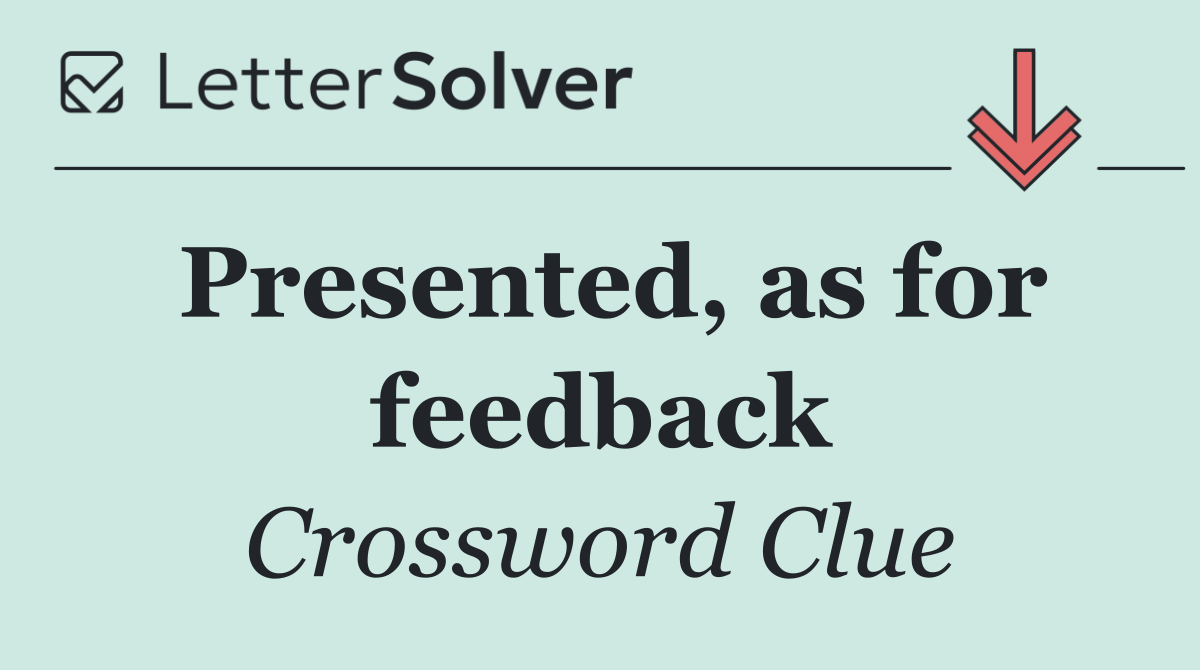 Presented, as for feedback
