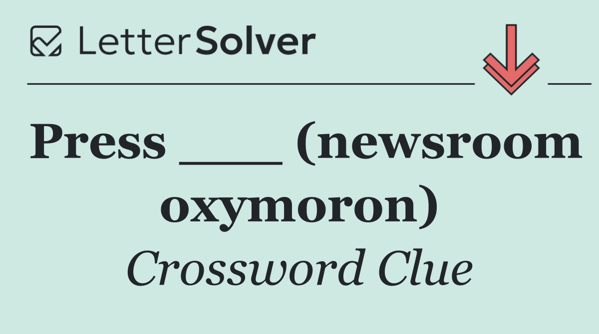 Press ___ (newsroom oxymoron)