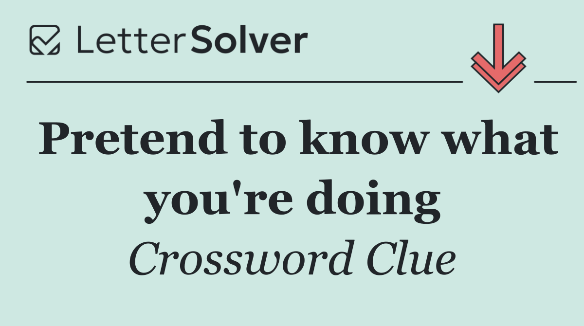 Pretend to know what you're doing