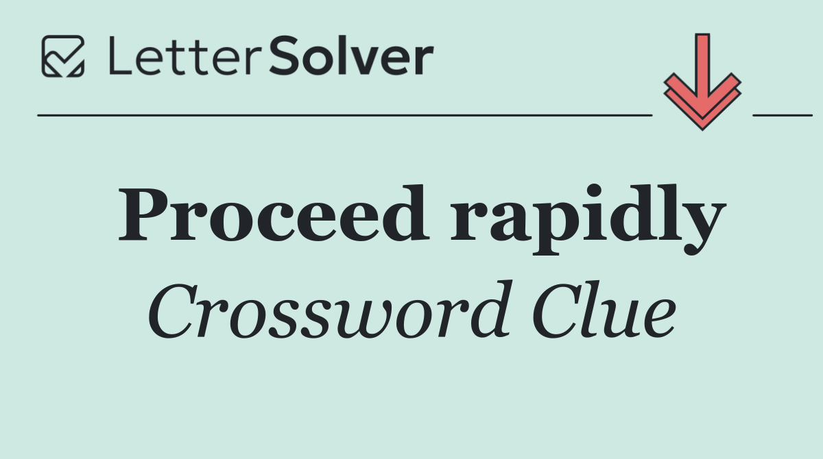 Proceed rapidly