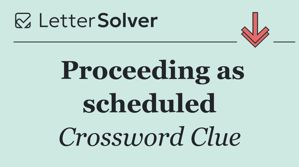 Proceeding as scheduled