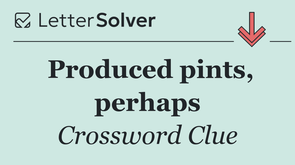 Produced pints, perhaps