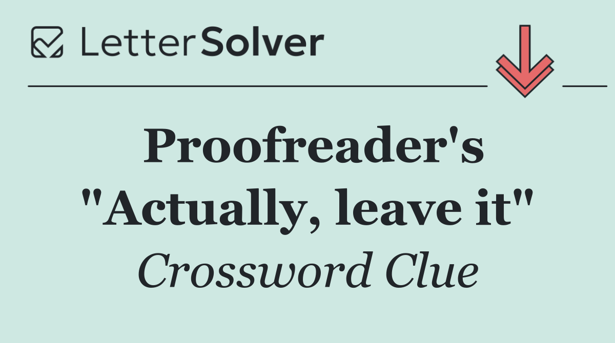 Proofreader's "Actually, leave it"