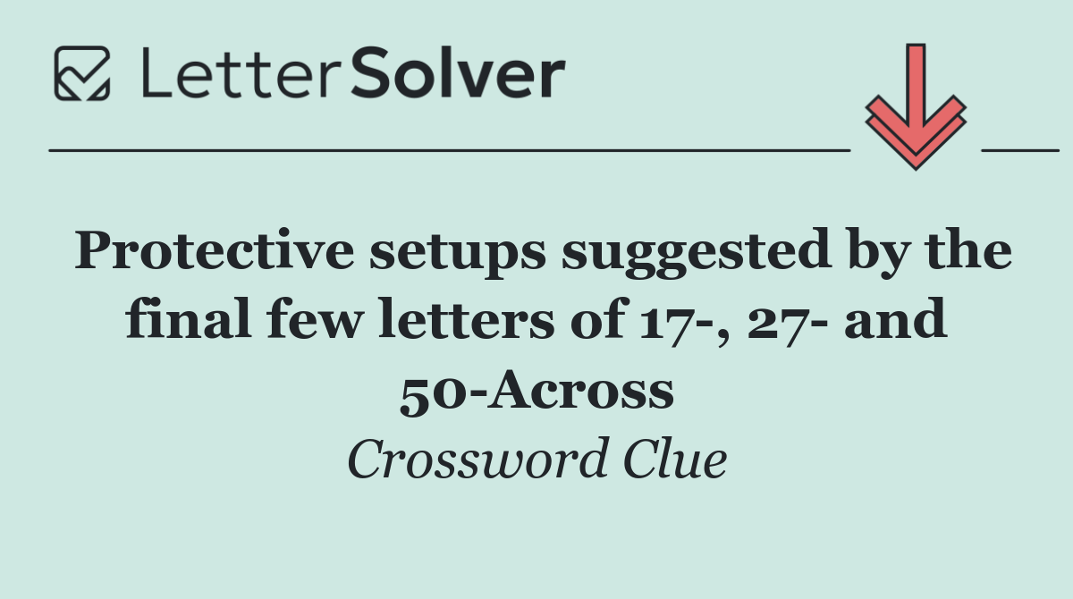 Protective setups suggested by the final few letters of 17 , 27  and 50 Across