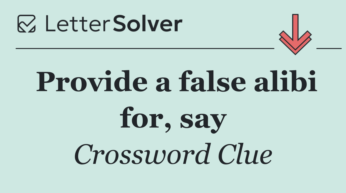 Provide a false alibi for, say
