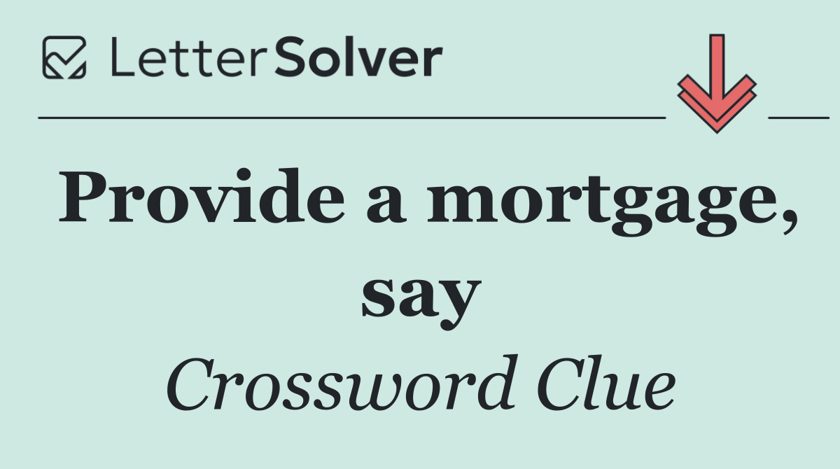 Provide a mortgage, say