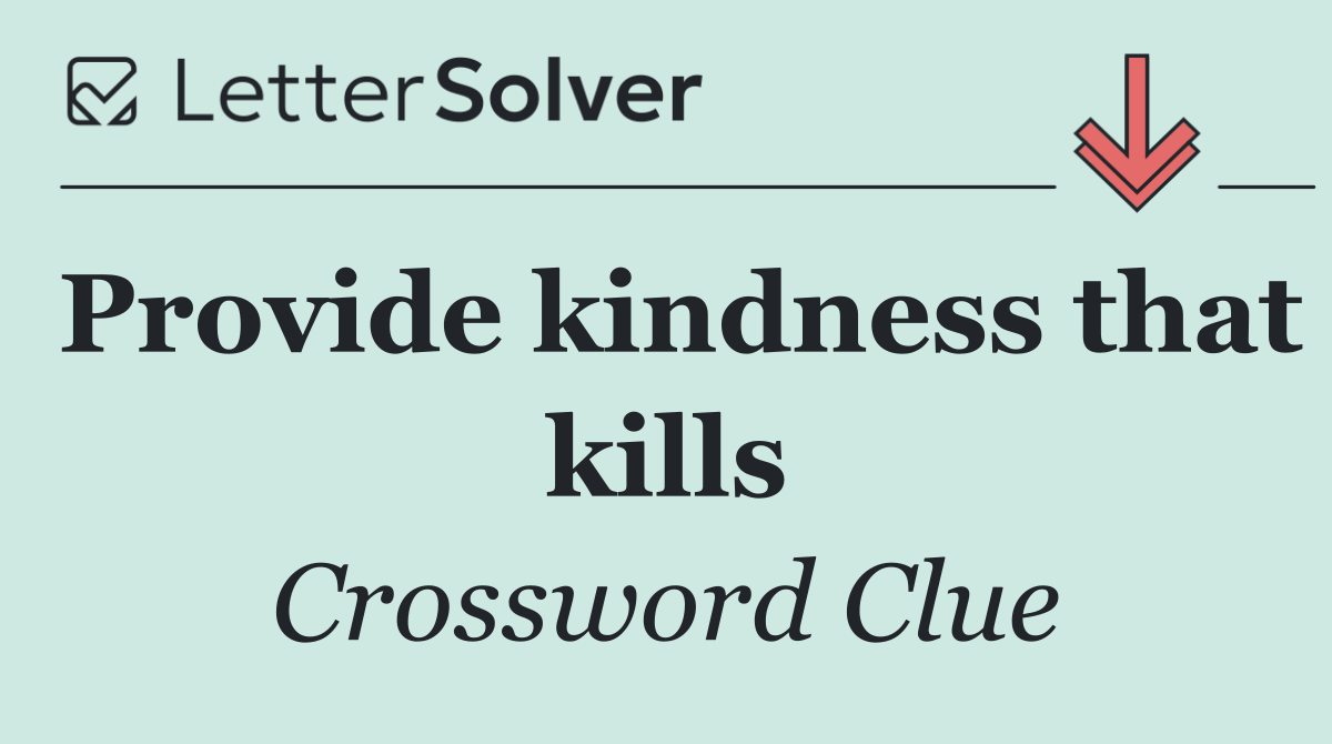 Provide kindness that kills
