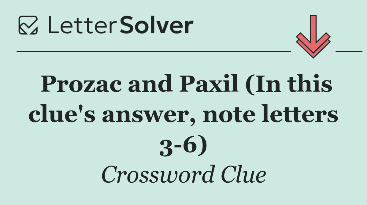 Prozac and Paxil (In this clue's answer, note letters 3 6)