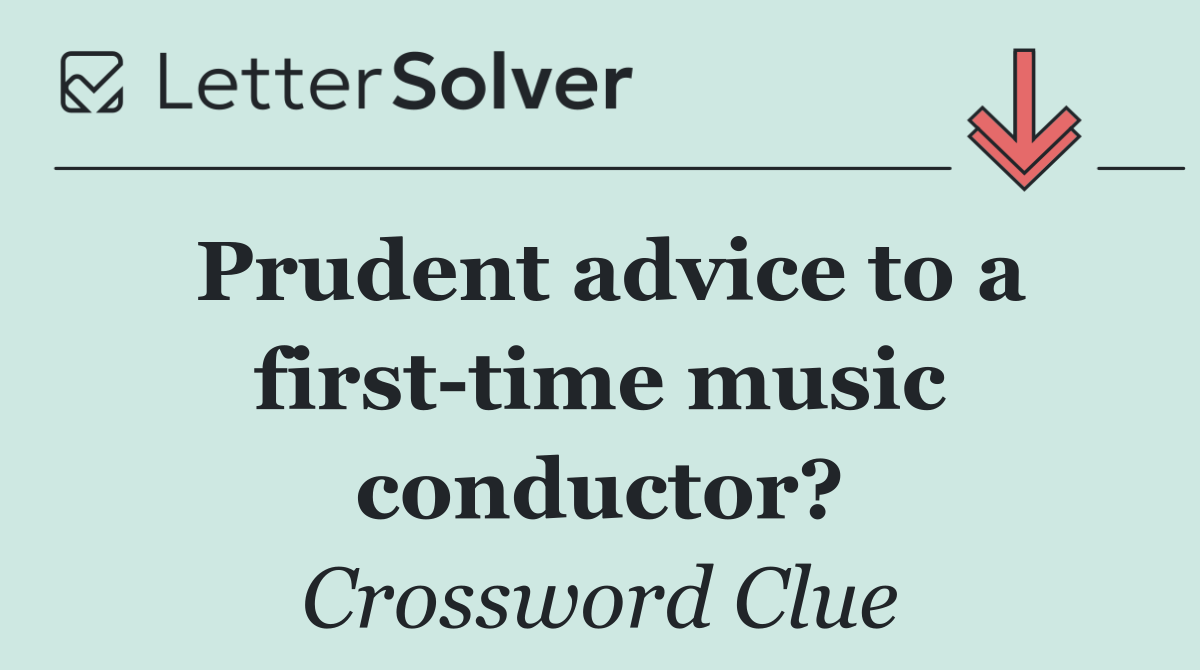 Prudent advice to a first time music conductor?