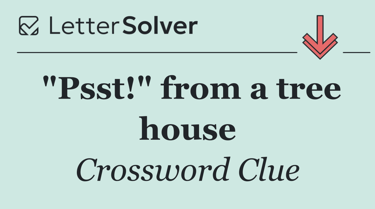 "Psst!" from a tree house