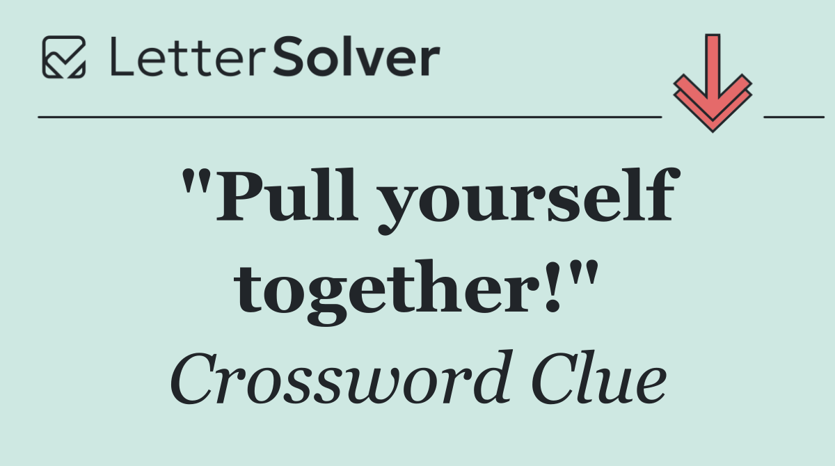 "Pull yourself together!"