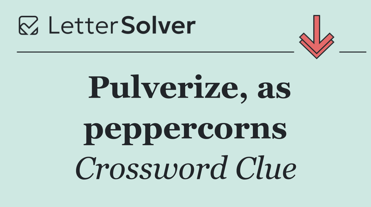 Pulverize, as peppercorns