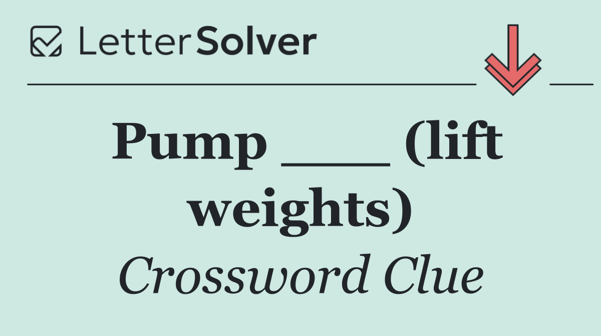 Pump ___ (lift weights)