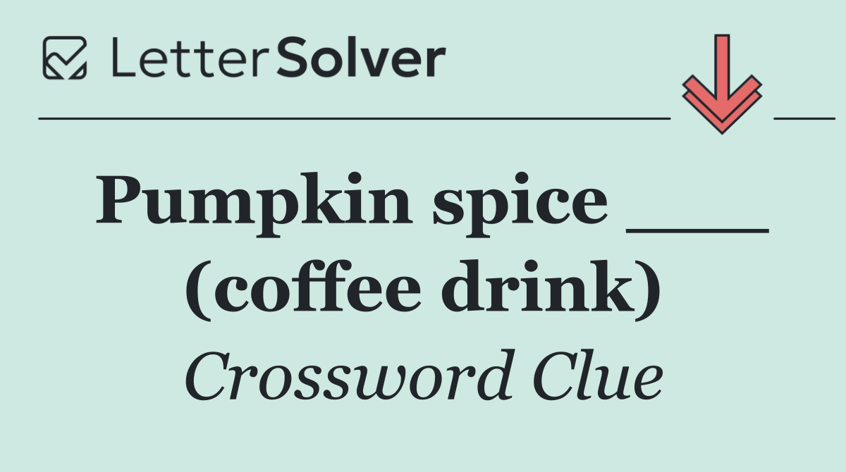 Pumpkin spice ___ (coffee drink)