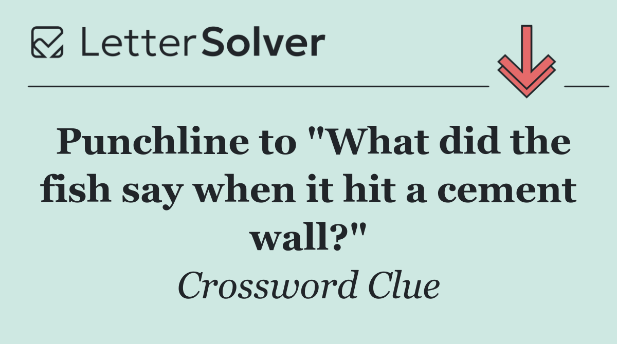 Punchline to "What did the fish say when it hit a cement wall?"